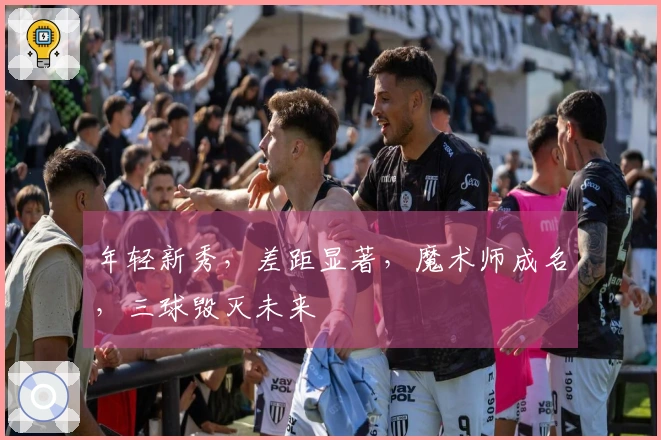 年轻新秀，差距显著，魔术师成名，三球毁灭未来