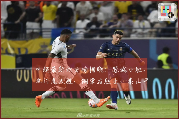 中超最新积分榜揭晓：蓉城小胜，津门虎大胜，铜梁龙胜出，泰山平局