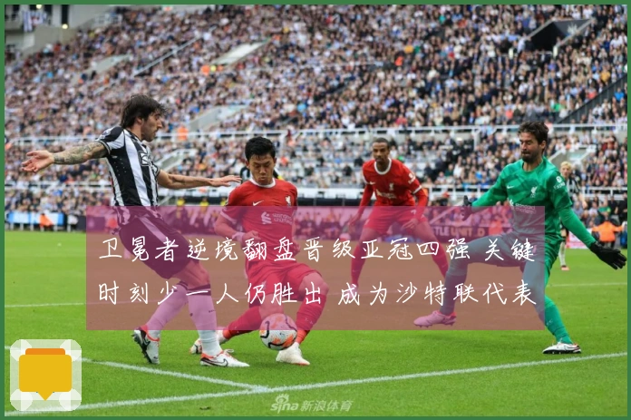 卫冕者逆境翻盘晋级亚冠四强 关键时刻少一人仍胜出 成为沙特联代表