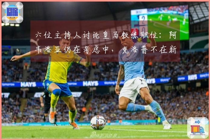 六位主持人讨论皇马教练职位：阿韦洛亚仍在考虑中，克洛普不在新任候选名单内