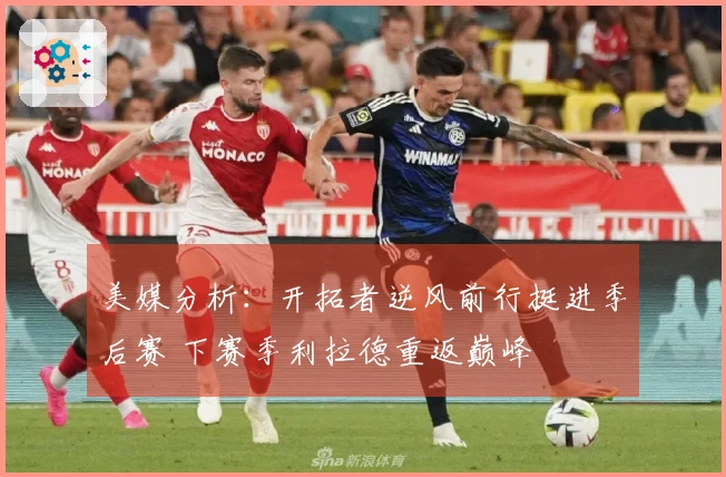 美媒分析：开拓者逆风前行挺进季后赛 下赛季利拉德重返巅峰