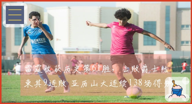 雷霆收获历史第61胜，击败爵士结束其9连败 亚历山大连续138场得分20+