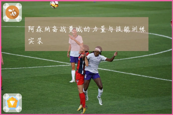 阿森纳备战曼城的力量与技能训练实录