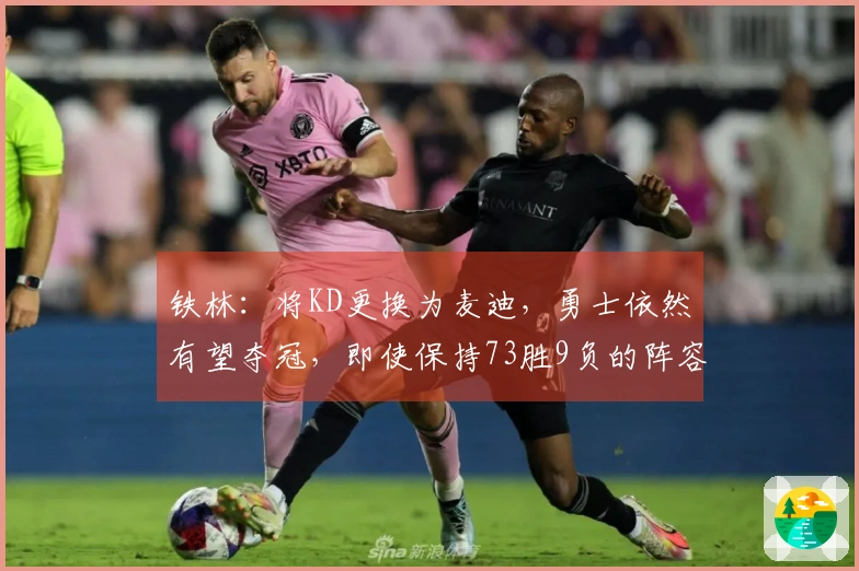 铁林：将KD更换为麦迪，勇士依然有望夺冠，即使保持73胜9负的阵容也没问题。