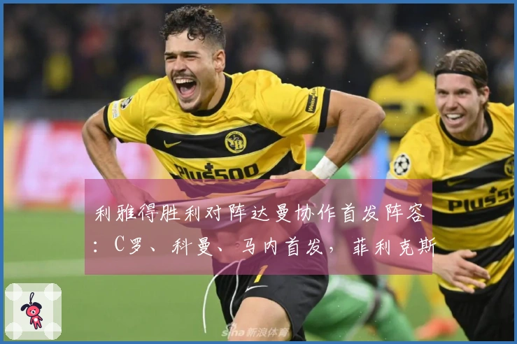 利雅得胜利对阵达曼协作首发阵容：C罗、科曼、马内首发，菲利克斯参赛