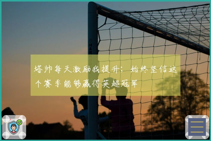塔帅每天激励我提升；始终坚信这个赛季能够赢得英超冠军