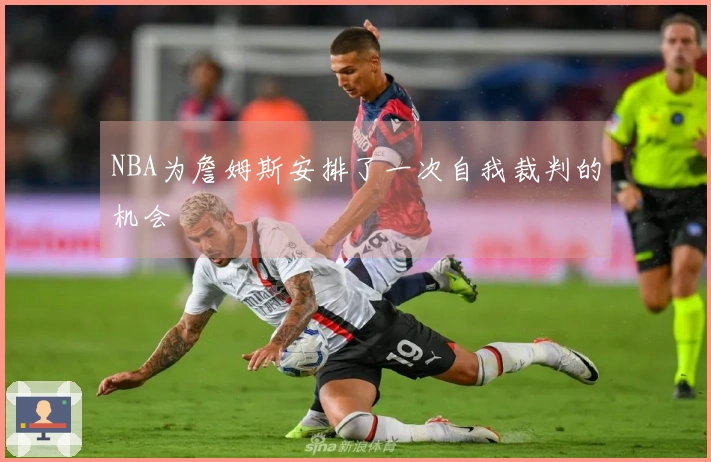 NBA为詹姆斯安排了一次自我裁判的机会