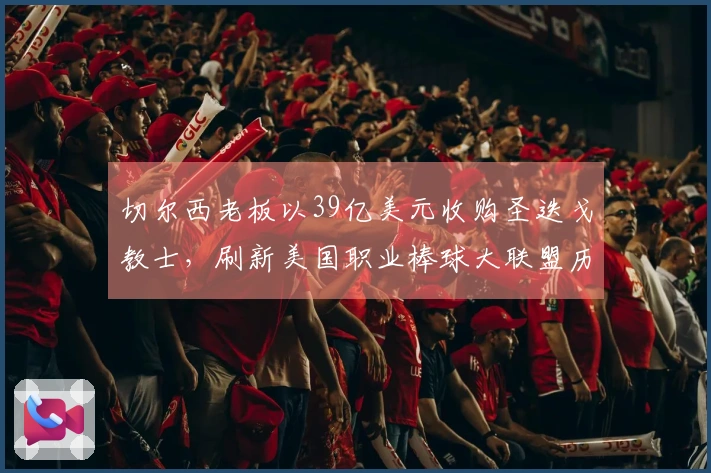 切尔西老板以39亿美元收购圣迭戈教士，刷新美国职业棒球大联盟历史纪录