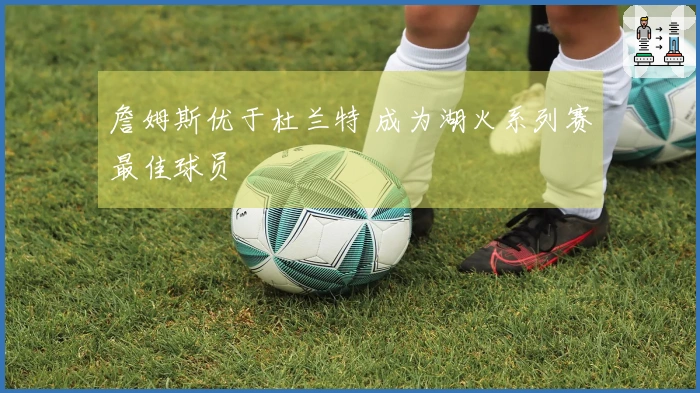 詹姆斯优于杜兰特 成为湖火系列赛最佳球员