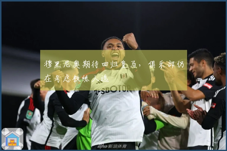 穆里尼奥期待回归皇马，俱乐部仍在考虑教练人选