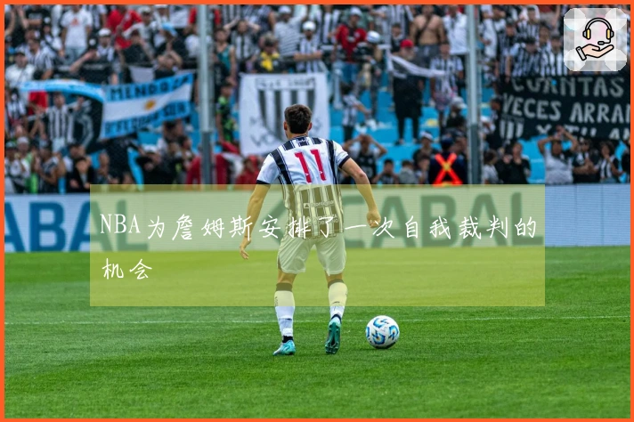 NBA为詹姆斯安排了一次自我裁判的机会