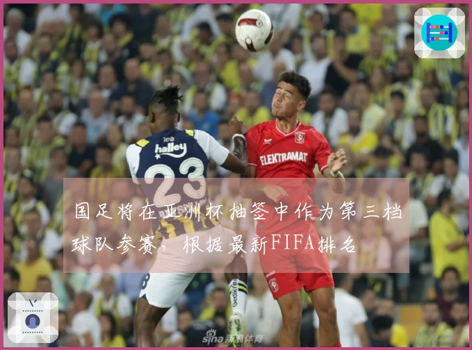 国足将在亚洲杯抽签中作为第三档球队参赛，根据最新FIFA排名