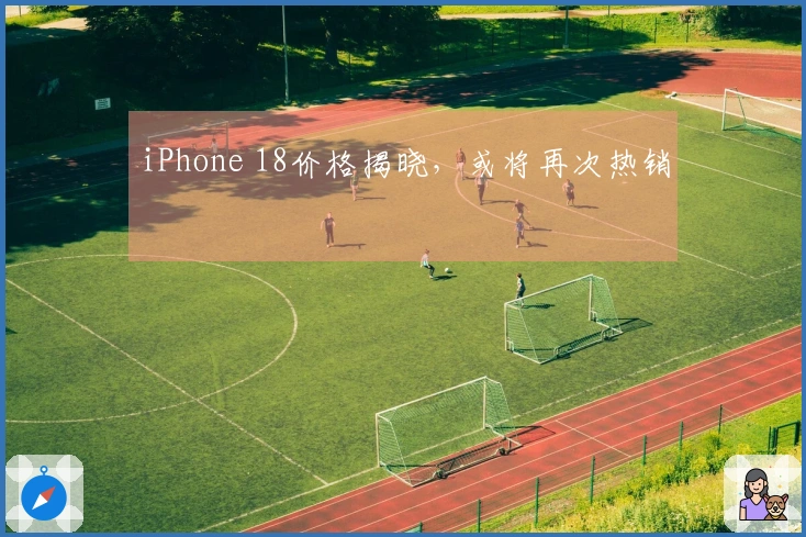 iPhone 18价格揭晓，或将再次热销