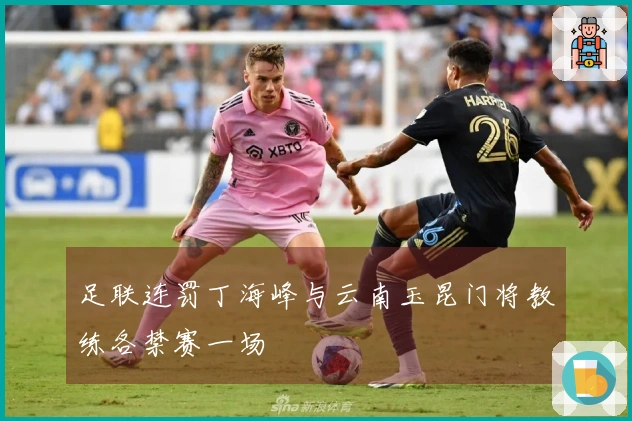 足联连罚丁海峰与云南玉昆门将教练各禁赛一场