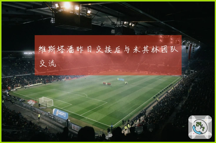 维斯塔潘昨日交接后与米其林团队交流