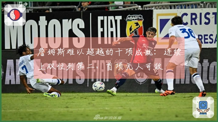 詹姆斯难以超越的十项成就：连续上双位列第二，首项无人可敌