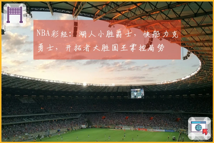 NBA彩经：湖人小胜爵士，快船力克勇士，开拓者大胜国王掌控局势